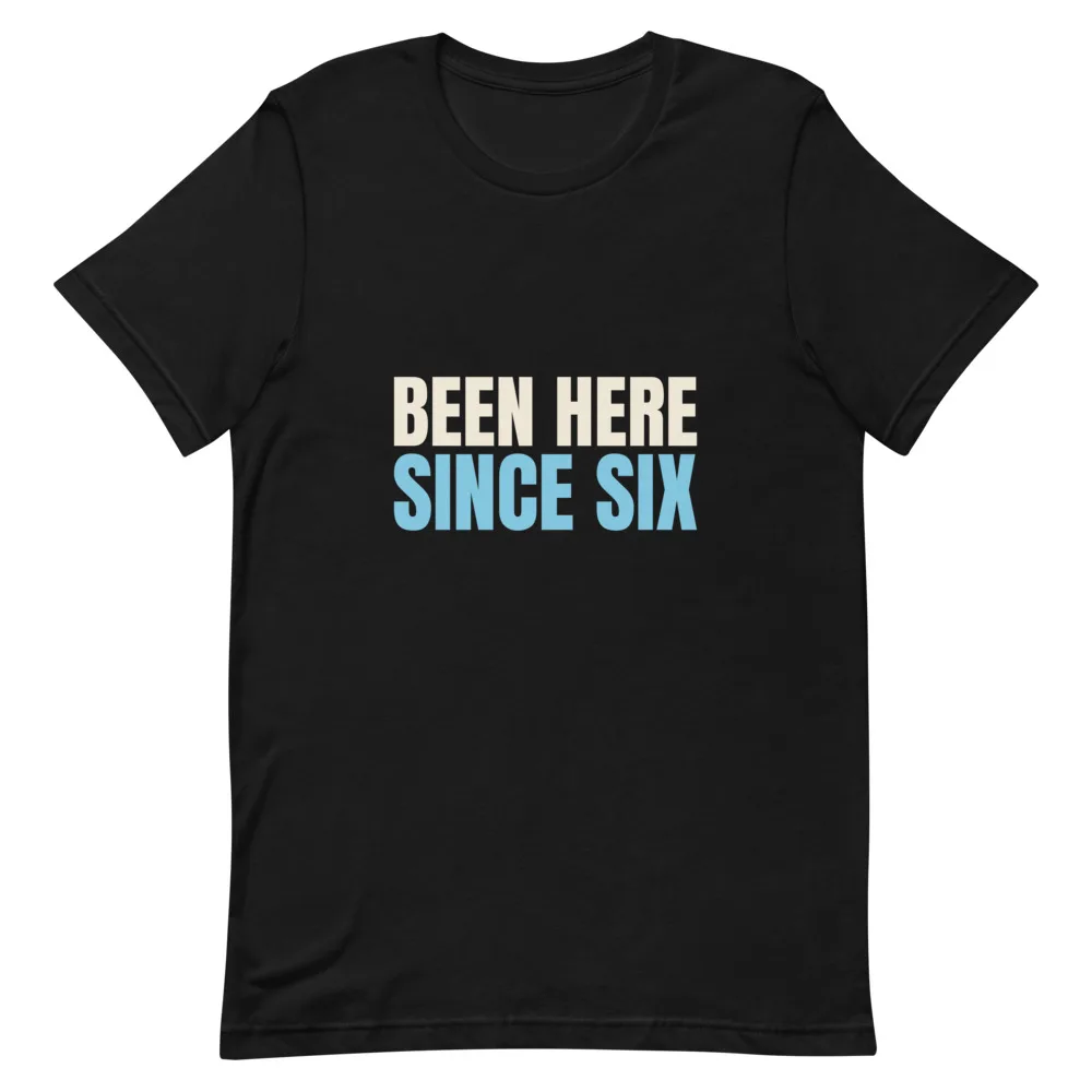Been Here Since Six t-shirt