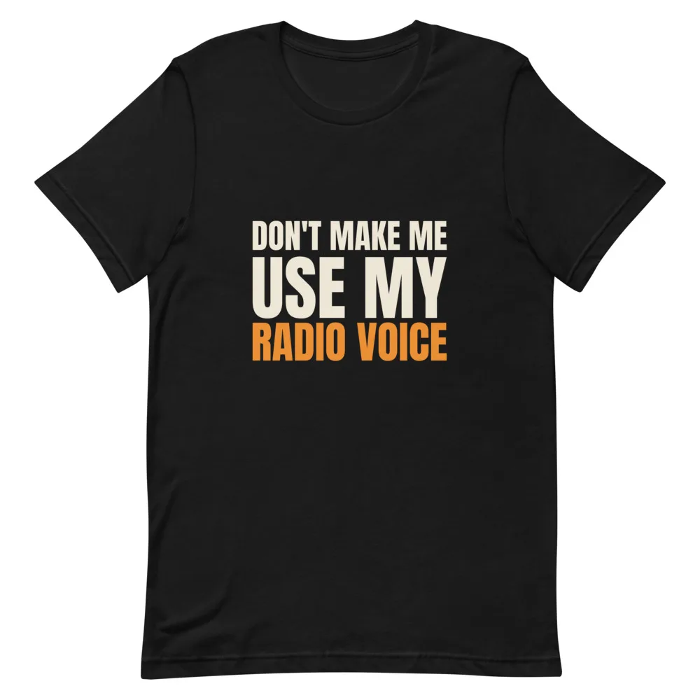 Don't Make Me Use My Radio Voice t-shirt