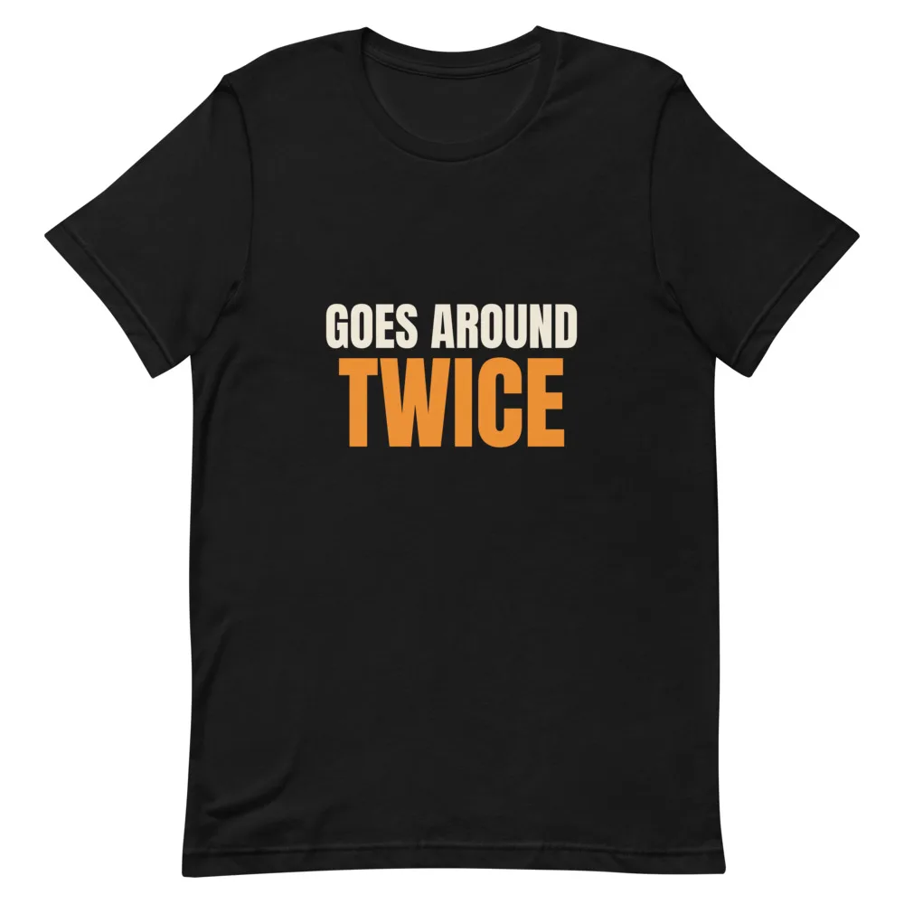 Goes Around Twice t-shirt
