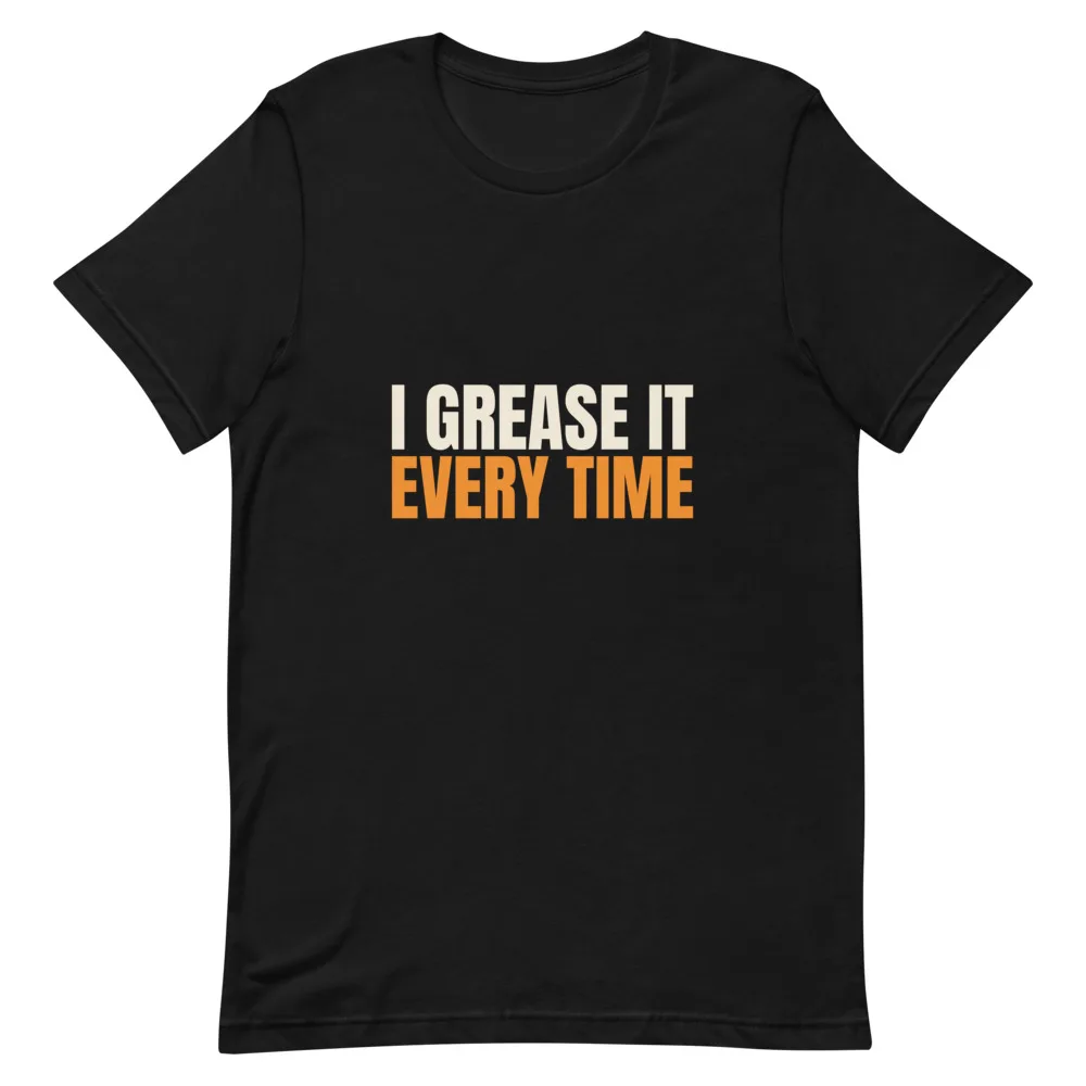 I Grease It Every Time t-shirt