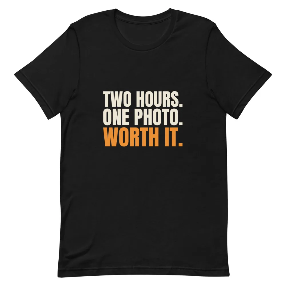 Two Hours. One Photo. Worth It. t-shirt