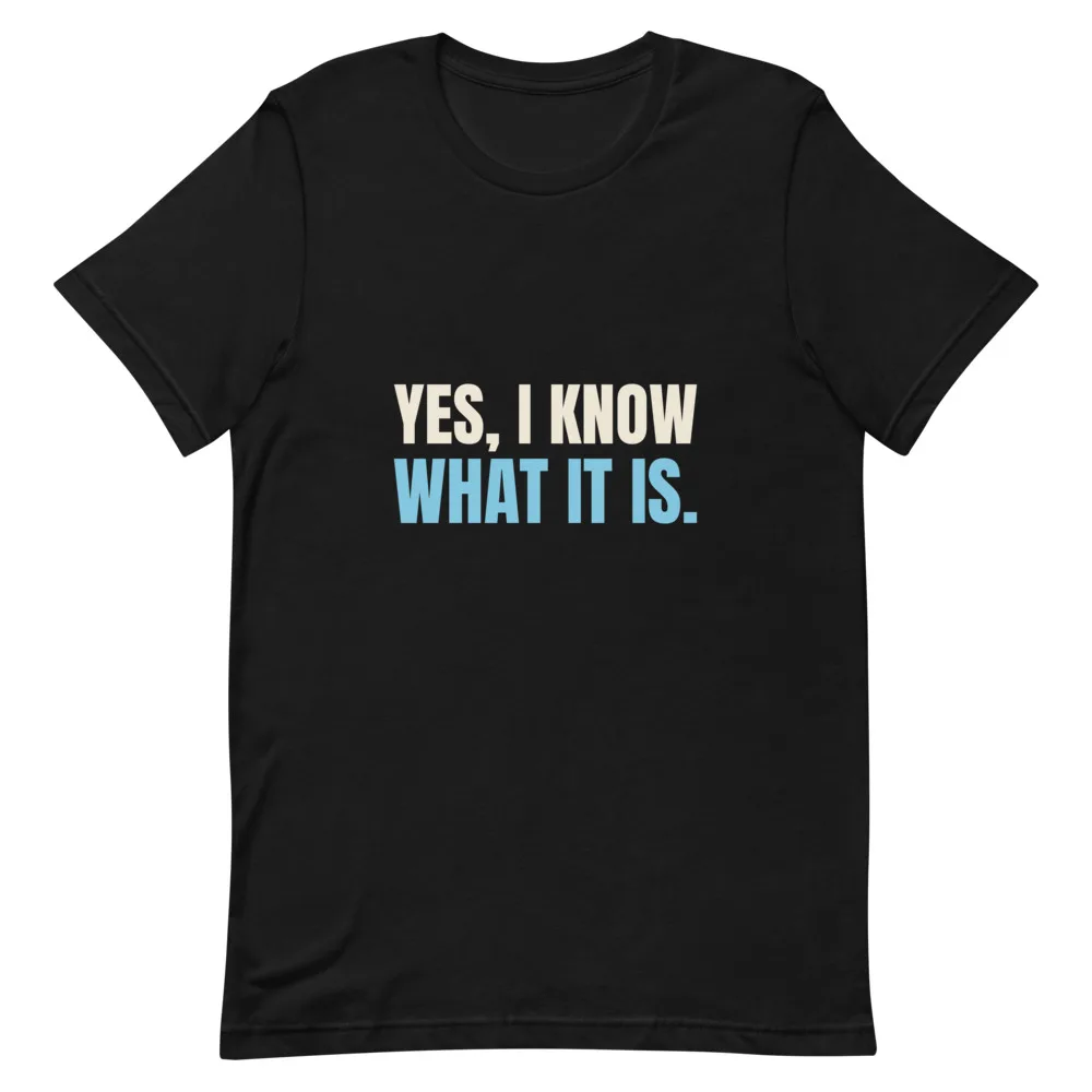 Yes, I Know What It Is. t-shirt